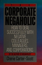 Cover of: The corporate negaholic: how to deal successfully with negative colleagues, managers, and corporations