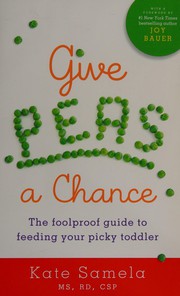 Cover of: Give peas a chance: a foolproof guide to feeding your picky toddler
