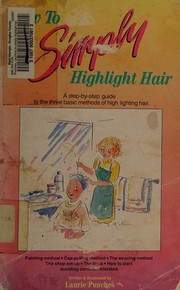 Cover of: How to simply highlight hair: a step by step, fully illustrated guide to the three basic methods of highlighting hair : painting, cap pulling and weaving