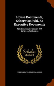 Cover of: House Documents, Otherwise Publ. As Executive Documents: 13th Congress, 2d Session-49th Congress, 1st Session