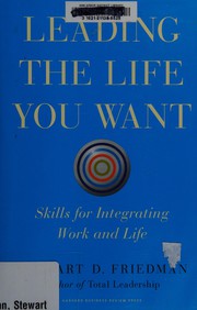 Cover of: Leading the life you want: skills for integrating work and life