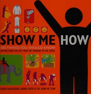 Cover of: Show me how: 500 things you should know, instructions for life from the everyday to the exotic