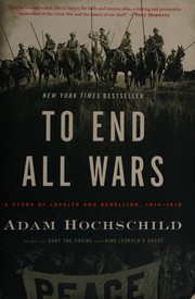 Cover of: To end all wars: a story of loyalty and rebellion, 1914-1918