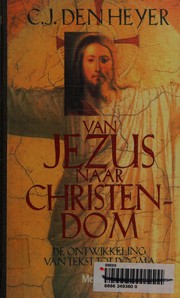 Van Jezus naar christendom by C.J. den Heyer