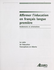 Cover of: Affirmer l'éducation en français langue première: fondements et orientations : le cadre de l'éducation francophone en Alberta