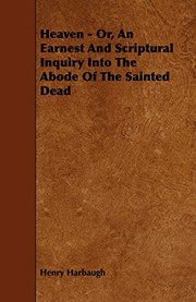 Cover of: Heaven - Or, An Earnest And Scriptural Inquiry Into The Abode Of The Sainted Dead by Henry Harbaugh