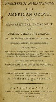 Cover of: Arbustrum Americanum: The American grove, or, An alphabetical catalogue of forest trees and shrubs, natives of the American United States, arranged according to the Linnaean system : containing, the particular distinguishing characters of each genus, with plain, simple and familiar descriptions of the manner of growth, appearance, &c. of their several species and varieties. : Also, some hints of their uses in medicine, dyes, and domestic oeconomy