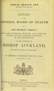 Cover of: Report to the General Board of Health on a preliminary inquiry into the sewerage, drainage, and supply of water, and the sanitary condition of the inhabitants of the township of Bishop Auckland in the county of Durham