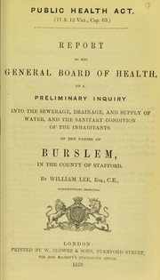 Cover of: Report to the General Board of Health on a preliminary inquiry into the sewerage, drainage, and supply of water, and the sanitary condition of the inhabitants of the parish of Burslem, in the county of Stafford by Lee, William