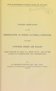 Cover of: Further observations on the temperature at which bacteria, vibriones, and their supposed germs are killed when immersed in fluids or exposed to heat in a moist state: and on the causes of putrefaction and fermentation