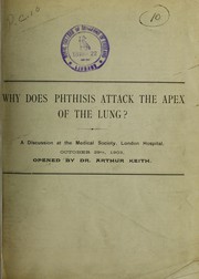 Cover of: Why does phthisis attack the apex of the lung?: a discussion at the Medical Society, London Hospital, October 29th, 1903, opened by Dr. Arthur Keith