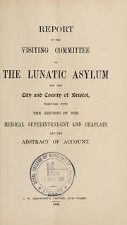 Cover of: Report of the Visiting Committee of the Lunatic Asylum for the City and County of Bristol, together with the reports of the medical superintendent and chaplain, and the abstract of account