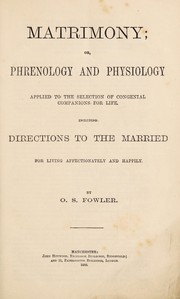 Cover of: Matrimony, or, Phrenology and physiology applied to the selection of congenial companions for life: including directions to the married for living affectionately and happily