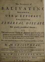 Cover of: The practice of salivating shewn to be of no use or efficacy in the cure of the venereal disease, but greatly prejudicial thereto, or, The antivenereal virtue of mercury prov'd to be independent of any salival evacuation ...