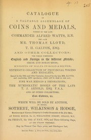 Cover of: Catalogue of a valuable assemblage of coins and medals, formed by the late Commander Alfred Watts, R.N.; the late Mr. Thomas Lloyd; T.H. Galton, Esq., and other collectors, ... [including] ... [an] extensive collection of provincial tokens and medalets, ..., numbering 4400 specimens, ... numismatic books of the late T.J. Arnold, Esq., F.S.A., ...