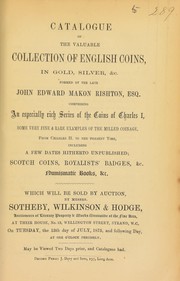 Cover of: Catalogue of the valuable collection of English coins, ... formed by the late John Edward Makon Rishton, Esq., comprising an especially rich series of coins of Charles I, ... fine & rare ... milled coinage, from Charles II to the present time, including a few dates hitherto unpublished, Scotch coins, Royalists' badges, ...