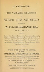 Cover of: A catalogue of the valuable collection of English coins and medals of the late W. Fuller Maitland, Esq., of Stansted, including British gold coins of Tascovanius, Cunobelinus, ... Stephen and Matilda, siege pieces, Anne's farthings, ... also some Etruscan jewelery, [etc.] ...