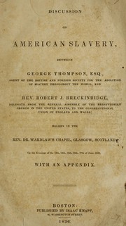 Cover of: Discussion on American slavery: between George Thompson, Esq. ... and Rev. Robert J. Breckinridge ... holden in the Rev. Dr. Wardlaw's chapel, Glasgow, Scotland, on the evenings of the 13th, 14th, 15th, 16th, 17th of June, 1836, with an appendix.
