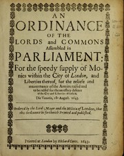 Cover of: An Ordinance Of The Lords and Commons Assembled in Parliament: For the speedy supply of Monies within the City of London, and Liberties thereof, for the reliefe and maintenance of the Armies raised an to be raised for the necessary defence of the City and Liberties aforesaid. Die Veneris 18. August. 1643. Ordered by the Lord Mayor and the Militia of London, that this Ordinance be forthwith Printed and published.
