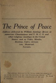 Cover of: The prince of peace: address delivered by William Jennings Bryan at numerous Chautauquas and Y.M.C.A. and other religious meetings in the United States, and at Tokio, Manila, Bombay, Cairo, Jerusalem, Montreal, Toronto