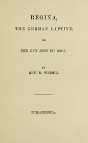 Cover of: Regina, the German captive, or, True piety among the lowly by R. Weiser