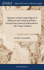 Cover of: Opinions on Interesting Subjects of Public law and Commercial Policy; Arising From American Independence. ... By George Chalmers,