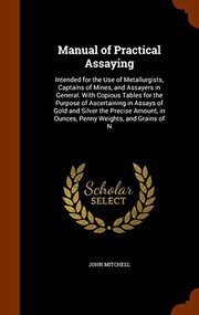 Cover of: Manual of Practical Assaying: Intended for the Use of Metallurgists, Captains of Mines, and Assayers in General. With Copious Tables for the Purpose ... in Ounces, Penny Weights, and Grains of N