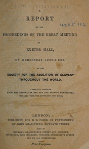 Cover of: A report of the proceedings of the great meeting in Exeter Hall, on Wednesday, June 3, 1840 of the Society for the Abolition of Slavery Throughout the World by British and Foreign Anti-slavery Society