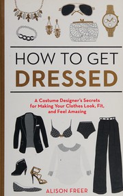 Cover of: How to get dressed: a costume designer's secrets for making your clothes look, fit, and feel amazing