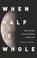 Cover of: When half is whole