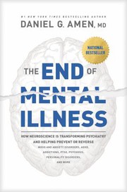 Cover of: End of Mental Illness: How Neuroscience Is Transforming Psychiatry and Helping Prevent or Reverse Mood and Anxiety Disorders, ADHD, Addictions, PTSD, Psychosis, Personality Disorders, and More