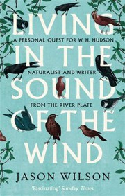 Cover of: Living in the Sound of the Wind: A Personal Quest for W. H. Hudson, Naturalist and Writer from the River Plate