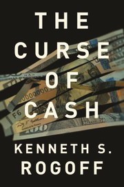 Cover of: Curse of Cash: How Large-Denomination Bills Aid Crime and Tax Evasion and Constrain Monetary Policy