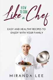 Cover of: How to Cook Like a Chef: Easy and Healthy Recipes to Enjoy with Your Family
