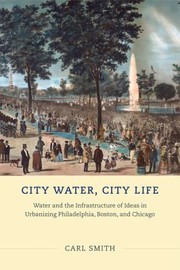 Cover of: City water, city life: water and the infrastructure of ideas in urbanizing Philadelphia, Boston, and Chicago