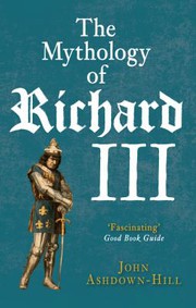 Mythology of Richard III by John Ashdown-Hill