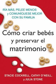 Cover of: Como Criar Bebes y Preservar el Matrimonio: Ria Mas, Pelee Menos y Comuniquese Mejor con Su Familia