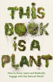 Cover of: This Book Is a Plant: How to Grow, Learn and Radically Engage with the Natural World
