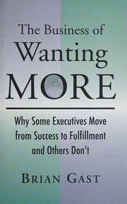 Cover of: The business of wanting more: why some executives move from success to fulfillment and others don't