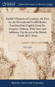 Cover of: Euclid's Elements of Geometry, the First Six, the Eleventh and Twelfth Books; Translated Into English, from Dr. Gregory's Edition, with Notes and ... for the Use of the British Youth. by E. Stone