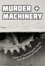 Cover of: Murder and Machinery: Tales of Technological Terror and Mechanical Madness