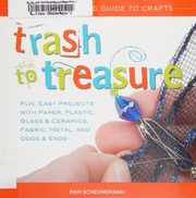 Cover of: Trash to treasure: a kid's upcycling guide to crafts : fun, easy projects with paper, plastic, glass & ceramics, fabric, metal, and odds & ends