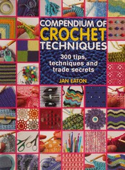 Cover of: Compendium of crochet techniques: 300 tips, techniques and trade secrets