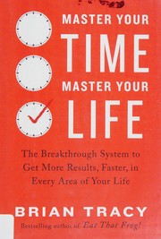 Cover of: Master your time, master your life: the breakthrough system to get more results, faster, in every area of your life