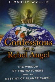 Cover of: Confessions of a rebel angel: the wisdom of the watchers and the destiny of planet earth