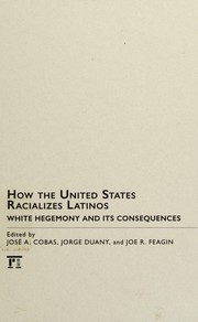 Cover of: How the United States racializes Latinos: white hegemony and its consequences