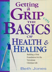 Cover of: Getting a Grip on the Basics of Health & Healing : Building a Firm Foundation for the Victorious Christian Life