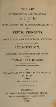 Cover of: The art of invigorating and prolonging life by food, clothes, air, exercise, wine, sleep, &c: and peptic precepts pointing out agreeable and effectual methods to prevent and relieve indigestion, and to regulate and strengthen the action of the stomach and bowels