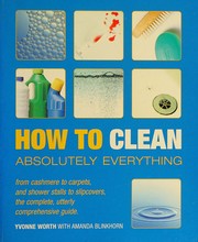 Cover of: How to clean absolutely everything: from cashmere to carpets, and shower stalls to slipcovers, the complete, utterly comprehensive guide