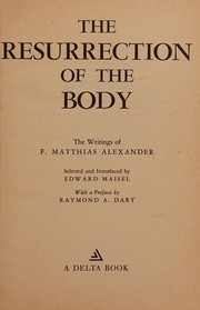 Cover of: The resurrection of the body: The writings of F. Matthias Alexander ; selected and introduced by Edward Maisel ; with a preface by Raymond A. Dart